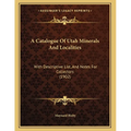 A Catalogue Of Utah Minerals And Localities: With Descriptive List, And Notes For Collectors (1902)