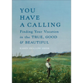You Have a Calling: Finding Your Vocation in the True, Good, and Beautiful