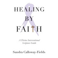 Healing By Faith: A Divine Interventional Scripture Guide
