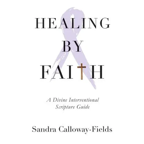 Healing By Faith: A Divine Interventional Scripture Guide