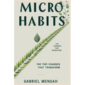 Micro Habits: The Tiny Changes That Transform: Unlocking Big Success with Small, Everyday Actions