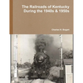 The Railroads of Kentucky During the 1940s & 1950s