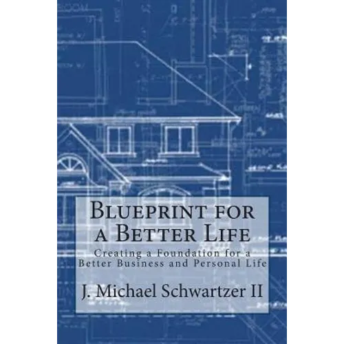Blueprint for a Better Life: Creating a Foundation to a Better Business and Personal Life