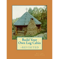 Build Your Own Log Cabin - Revisited: The Down-to-Earth, No-Nonsense Guide