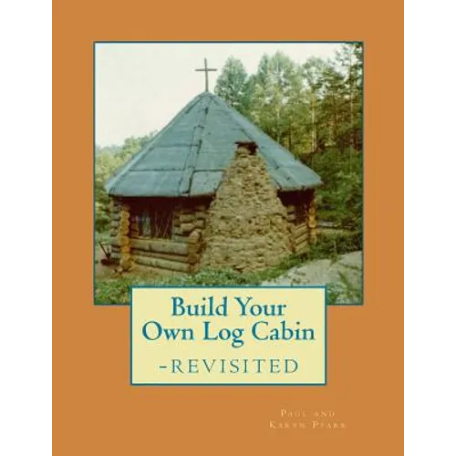 Build Your Own Log Cabin - Revisited: The Down-to-Earth, No-Nonsense Guide