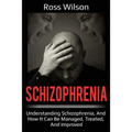 Schizophrenia: Understanding Schizophrenia, and how it can be managed, treated, and improved
