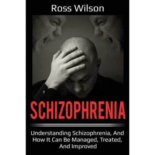 Schizophrenia: Understanding Schizophrenia, and how it can be managed, treated, and improved