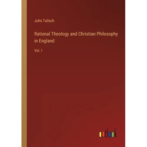 Rational Theology and Christian Philosophy in England: Vol. I