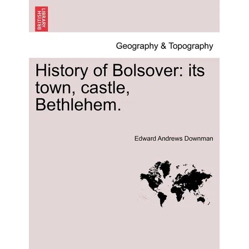History of Bolsover: Its Town, Castle, Bethlehem.