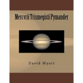 Mercvrii Trismegisti Pymander: A Translation and Commentary by David Myatt