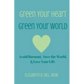Green Your Heart, Green Your World: Avoid Burnout, Save the World, & Love Your Life