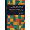Letters on the Improvement of the Mind, Addressed to a Lady