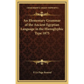 An Elementary Grammar of the Ancient Egyptian Language in the Hieroglyphic Type 1875