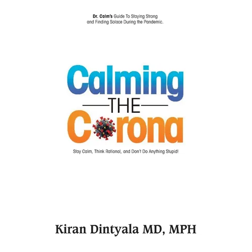 Calming the Corona-Dr. Calm's Guide to Staying Strong and Finding Solace During the Pandemic: (Stay Calm, Think Rational, and Don't Do Anything Stupid