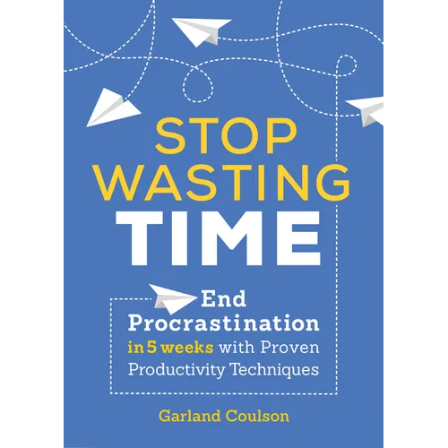Stop Wasting Time: End Procrastination in 5 Weeks with Proven Productivity Techniques