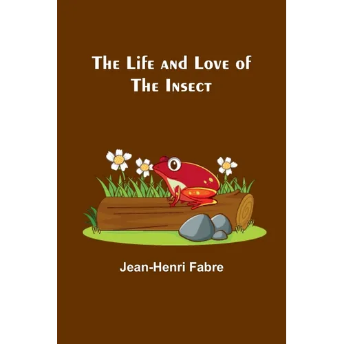 The Life and Love of the Insect