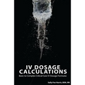 IV Dosage Calculations: Basic to Complex Critical Care IV Dosage Formulas