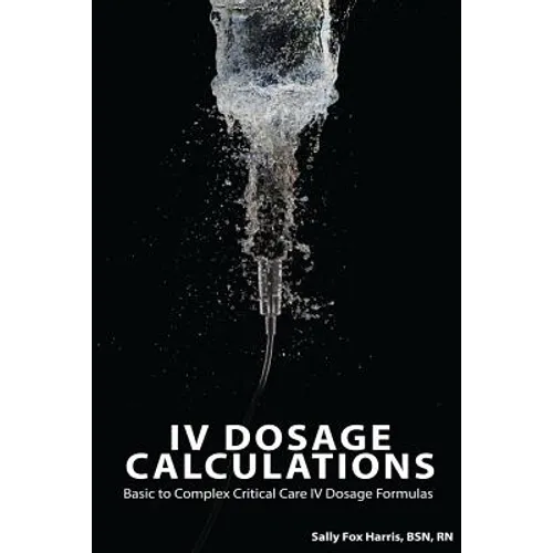 IV Dosage Calculations: Basic to Complex Critical Care IV Dosage Formulas