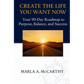 Create the Life You Want Now: Your 90-Day Roadmap to Purpose, Balance, and Success