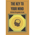 The Key to Your Mind-Activate the Genius in You: Powerful FUNDAMENTAL keys to developing a winning mind!