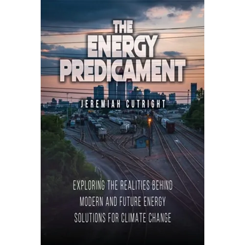 The Energy Predicament: Exploring The Realities Behind Modern and Future Energy Solutions for Climate Change