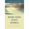 Building a Bridge Between Two Worlds: Living the Life of Spirit