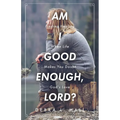 Am I Good Enough, Lord?: Finding Healing When Life Makes You Doubt God's Love