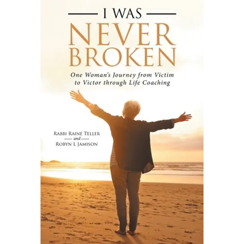 I Was Never Broken: One Woman's Journey from Victim to Victor Through Life Coaching