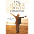 I Was Never Broken: One Woman's Journey from Victim to Victor Through Life Coaching