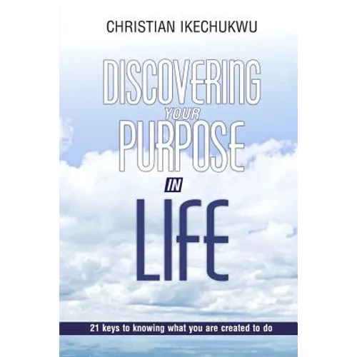 Discovering Your Purpose In Life: 21 Keys to knowing what you were created to do