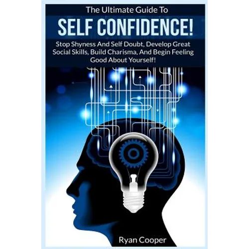 Self Confidence!: The Ultimate Guide To: Stop Shyness And Self Doubt, Develop Great Social Skills, Build Charisma, And Begin Feeling Goo