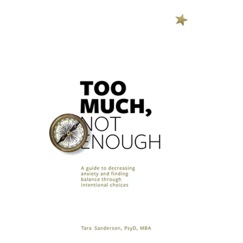 Too much, Not enough: A guide to decreasing anxiety and creating balance through intentional choices