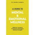 A Guide to Mental and Emotional Wellness: Biblical Wisdom, Practical Principles, Clinical Insight