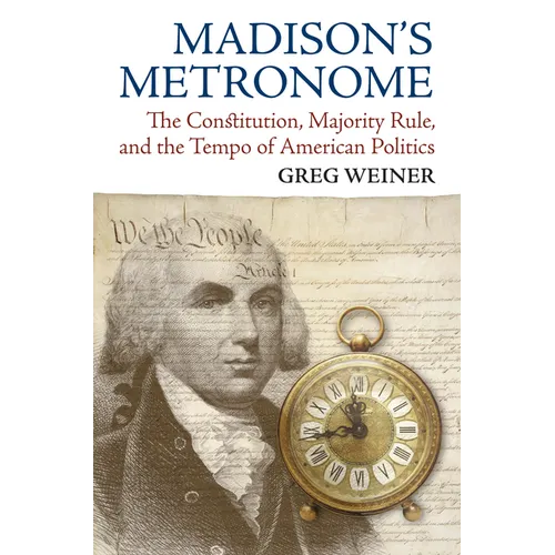Madison's Metronome: The Constitution, Majority Rule, and the Tempo of American Politics