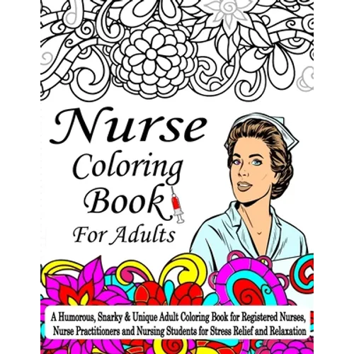 Nurse Coloring Book For Adult: A Coloring Book For Nurses, A Humorous, Snarky & Unique Adult Coloring Book for Registered Nurses, Nurse Practitioners