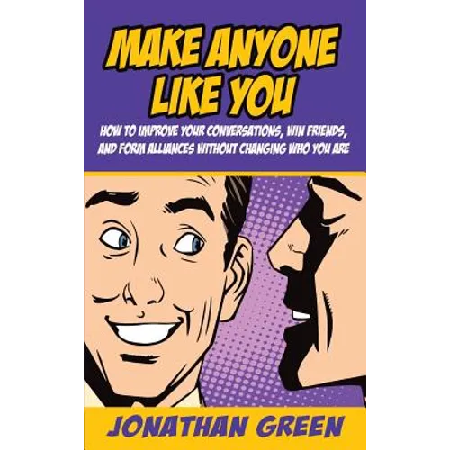 Make Anyone Like You: How to improve your conversations, win friends, and form alliances without changing who you are