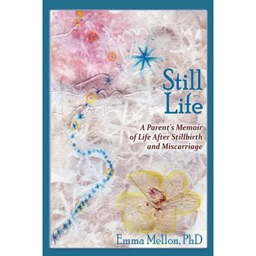 Still Life, A Parent's Memoir of Life After Stillbirth and Miscarriage