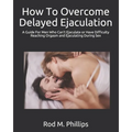 How To Overcome Delayed Ejaculation: A Guide For Men Who Can't Ejaculate or Have Difficulty Reaching Orgasm and Ejaculating During Sex