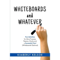 Whiteboards and Whatever: Fun Activities for More Purpose, Passion, Clarity and a Successful You! (Whiteboards Optional)