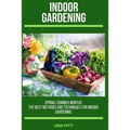 Indoor Gardening: Spring/Summer Months - The Best Methods and Techniques for Indoor Gardening
