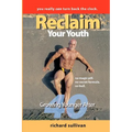 Reclaim Your Youth: Growing Younger After 40: You Really Can Turn Back The Clock