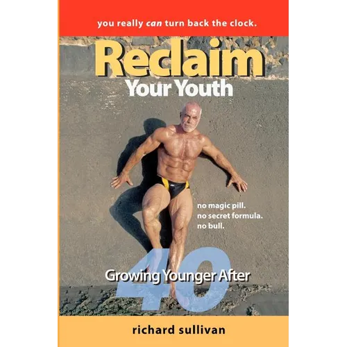 Reclaim Your Youth: Growing Younger After 40: You Really Can Turn Back The Clock