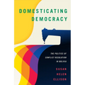 Domesticating Democracy: The Politics of Conflict Resolution in Bolivia