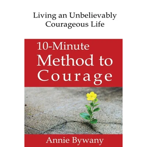 10-Minute Method to Courage: Living an Unbelievably Courageous Life