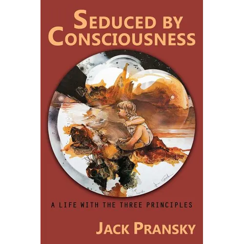 Seduced by Consciousness: A Life with The Three Principles