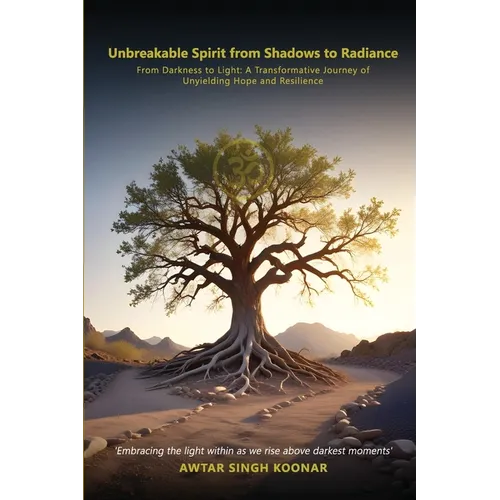 Unbreakable Spirit From Shadows To Radiance: From darkness to light A transformative Journey Of Unyielding Hope and Resilience