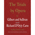 The Trials by Opera of Gilbert and Sullivan and Richard D'Oyly Carte: A play in two acts