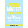 MONEY Mindset: Reprogram Your Subconscious Mind for Wealth