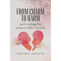From Charm to Harm: And Everything Else in Between With a Narcissist