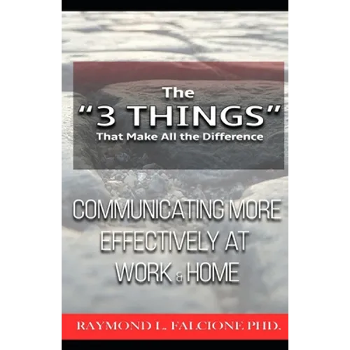 The "3 Things" That Make All the Difference: : Communicating More Effectively at Work and Home